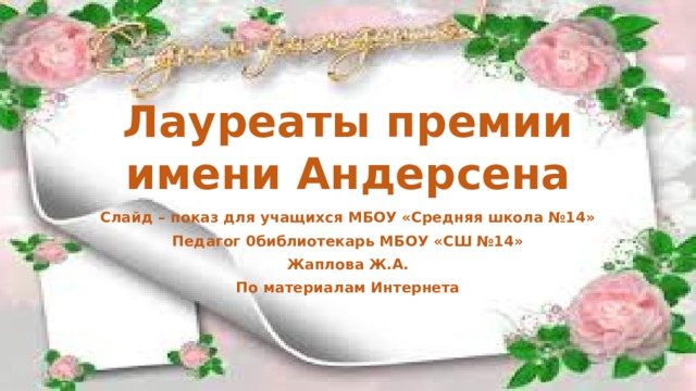 Лауреаты премии имени Андерсена Слайд – показ для учащихся МБОУ «Средняя школа №14» Педагог 0библиотекарь МБОУ «СШ №14» Жаплова Ж.А. По материалам Интернета 