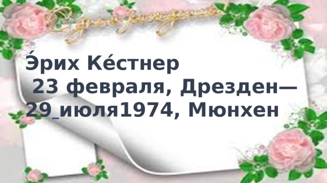 Э́рих Ке́стнер  23 февраля, Дрезден— 29  июля1974, Мюнхен   