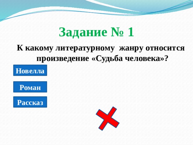 Задание № 1  К какому литературному жанру относится произведение «Судьба человека»? Новелла Роман Рассказ 