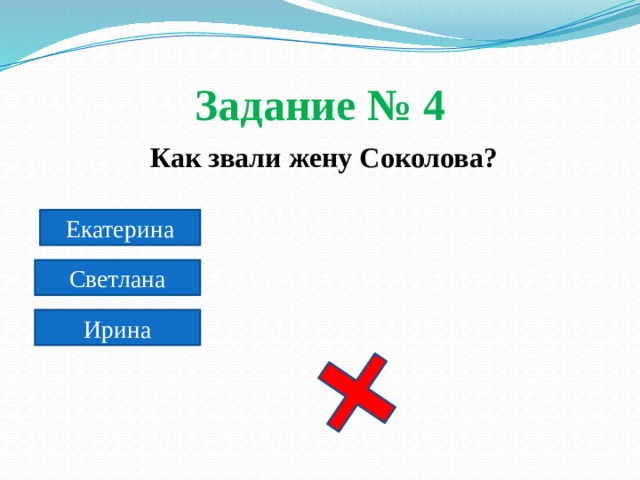 Задание № 4  Как звали жену Соколова? Екатерина Светлана Ирина 