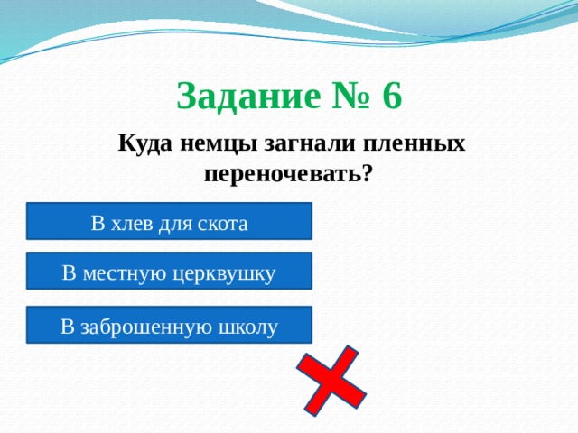 Задание № 6  Куда немцы загнали пленных переночевать? В хлев для скота В местную церквушку В заброшенную школу 
