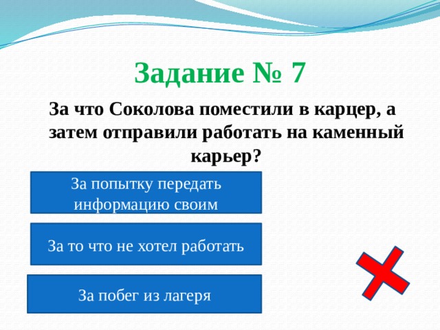 Задание № 7  За что Соколова поместили в карцер, а затем отправили работать на каменный карьер?  За попытку передать информацию своим За то что не хотел работать За побег из лагеря 