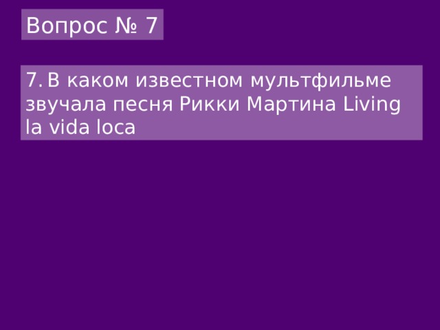 Вопрос № 7 7.  В каком известном мультфильме звучала песня Рикки Мартина Living la vida loca 