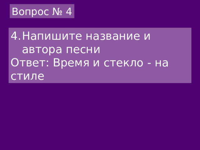 Вопрос № 4 Напишите название и автора песни Ответ: Время и стекло - на стиле 