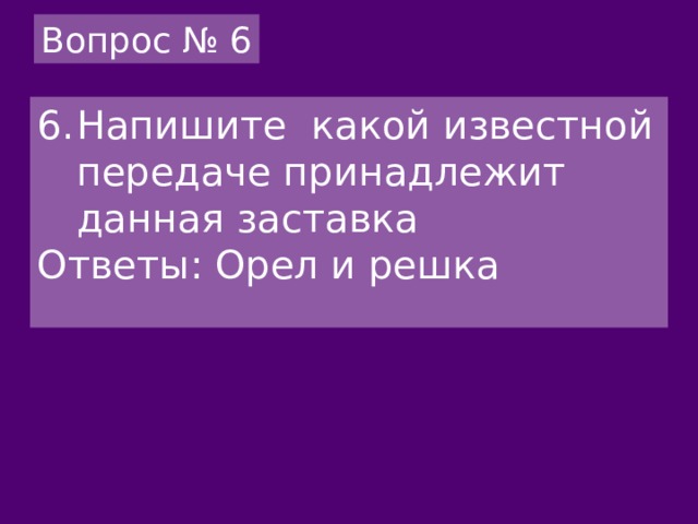 Вопрос № 6 Напишите какой известной передаче принадлежит данная заставка Ответы: Орел и решка 