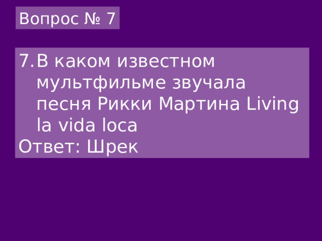 Вопрос № 7 В каком известном мультфильме звучала песня Рикки Мартина Living la vida loca Ответ: Шрек 