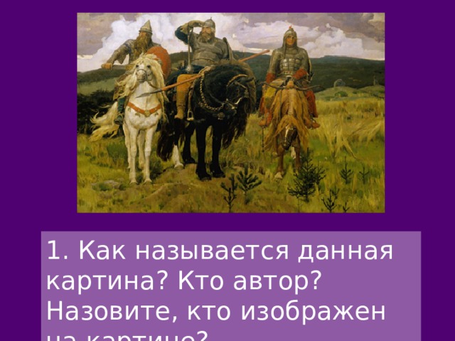 1. Как называется данная картина? Кто автор? Назовите, кто изображен на картине? 