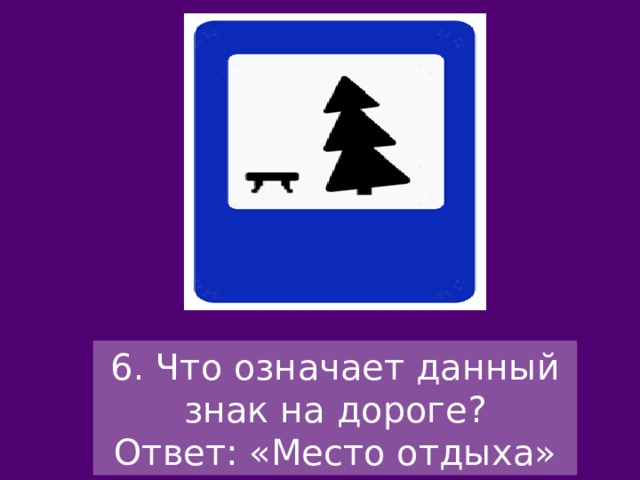 6. Что означает данный знак на дороге? Ответ: «Место отдыха» 