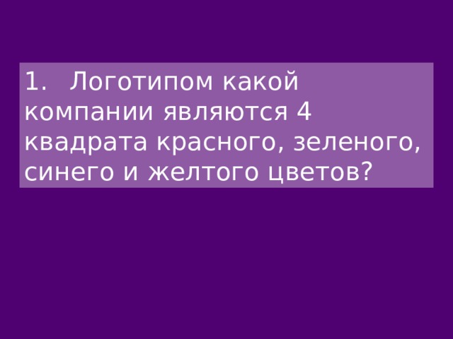 1.  Логотипом какой компании являются 4 квадрата красного, зеленого, синего и желтого цветов? 