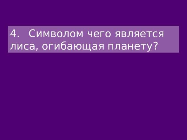 4.  Символом чего является лиса, огибающая планету? 