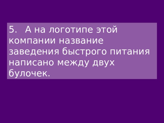 5.  А на логотипе этой компании название заведения быстрого питания написано между двух булочек. 