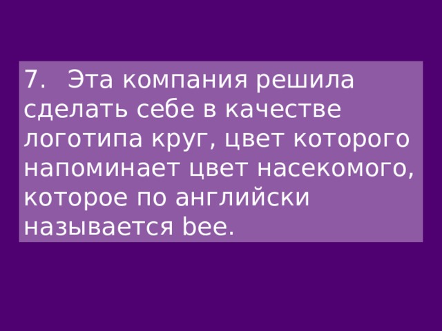 7.  Эта компания решила сделать себе в качестве логотипа круг, цвет которого напоминает цвет насекомого, которое по английски называется bee. 