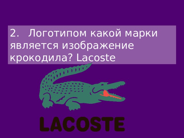 2.  Логотипом какой марки является изображение крокодила? Lacoste 