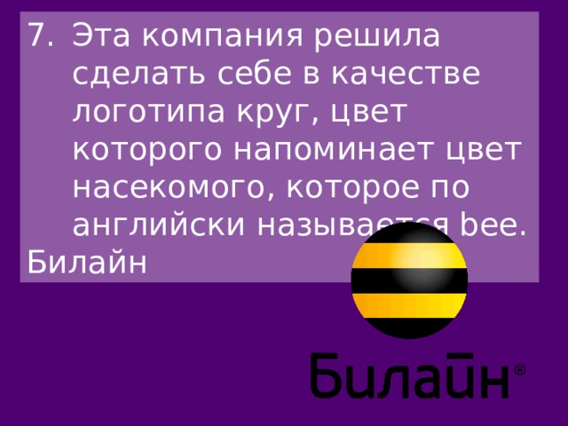 Эта компания решила сделать себе в качестве логотипа круг, цвет которого напоминает цвет насекомого, которое по английски называется bee. Билайн 