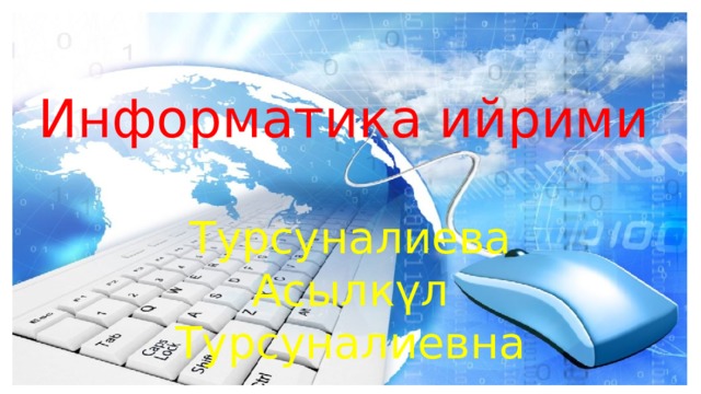 Информатика ийрими Турсуналиева Асылкүл Турсуналиевна 