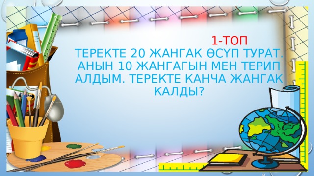  1-топ  Теректе 20 жангак өсүп турат. Анын 10 жангагын мен терип алдым. Теректе канча жангак калды? 