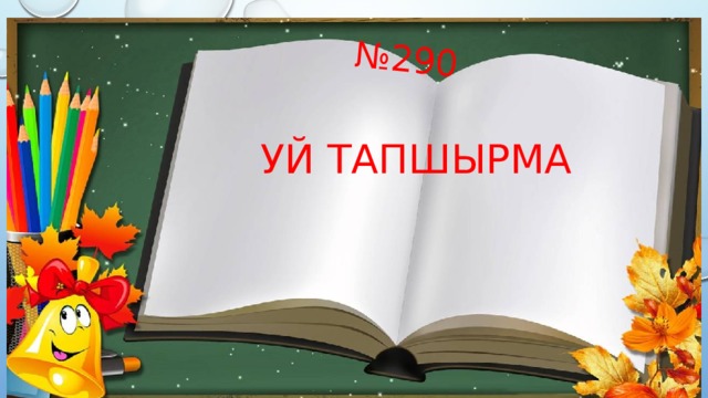 № 290 Уй тапшырма 