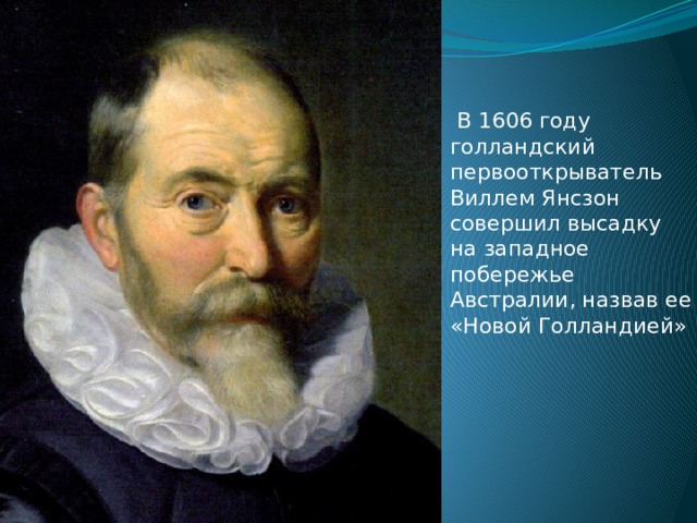   В 1606 году голландский первооткрыватель Виллем Янсзон  совершил высадку на западное побережье Австралии, назвав ее «Новой Голландией» 