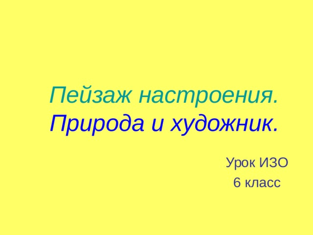 Пейзаж настроения.  Природа и художник. Урок ИЗО 6 класс 