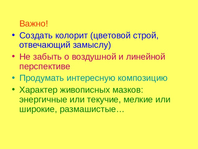 Важно! Создать колорит (цветовой строй, отвечающий замыслу) Не забыть о воздушной и линейной перспективе Продумать интересную композицию Характер живописных мазков: энергичные или текучие, мелкие или широкие, размашистые… 