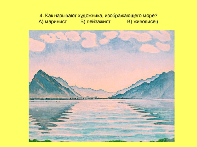 4. Как называют художника, изображающего море?  А) маринист Б) пейзажист В) живописец 