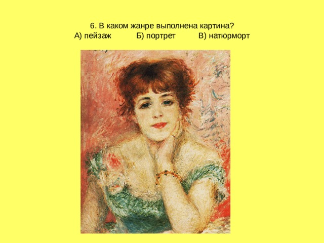 6. В каком жанре выполнена картина?  А) пейзаж Б) портрет В) натюрморт 