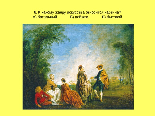 8. К какому жанру искусства относится картина?  А) батальный Б) пейзаж В) бытовой 