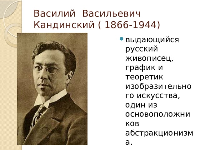 Василий Васильевич Кандинский ( 1866-1944) выдающийся русский живописец, график и теоретик изобразительного искусства, один из основоположников абстракционизма. 