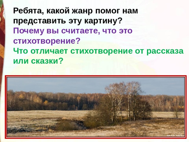 Ребята, какой жанр помог нам представить эту картину? Почему вы считаете, что это стихотворение? Что отличает стихотворение от рассказа или сказки?  