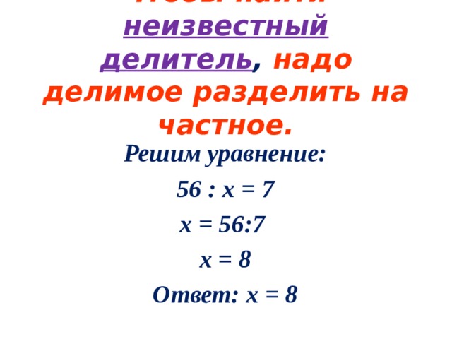 Чтобы найти  неизвестный делитель , надо делимое разделить на частное. Решим уравнение: 56 : x = 7 х = 56:7 x = 8 Ответ: х = 8 