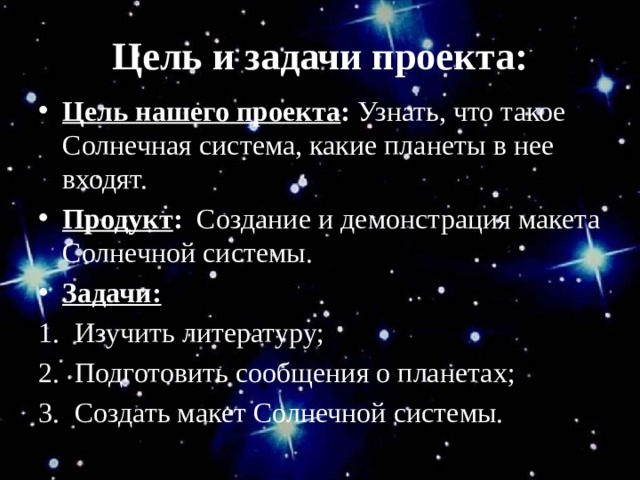 Цель и задачи проекта: Цель нашего проекта : Узнать, что такое Солнечная система, какие планеты в нее входят. Продукт : Создание и демонстрация макета Солнечной системы. Задачи: Изучить литературу; Подготовить сообщения о планетах; Создать макет Солнечной системы. 