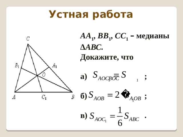 Устная работа АА 1 , ВВ 1 , СС 1  – медианы ∆ АВС . Докажите, что  а) ;  б) ;  в) . 