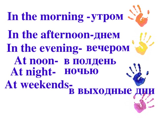 утром In the morning  - In the afternoon- днем вечером In the evening - At noon- в полдень  ночью At night- At weekends- в выходные дни 