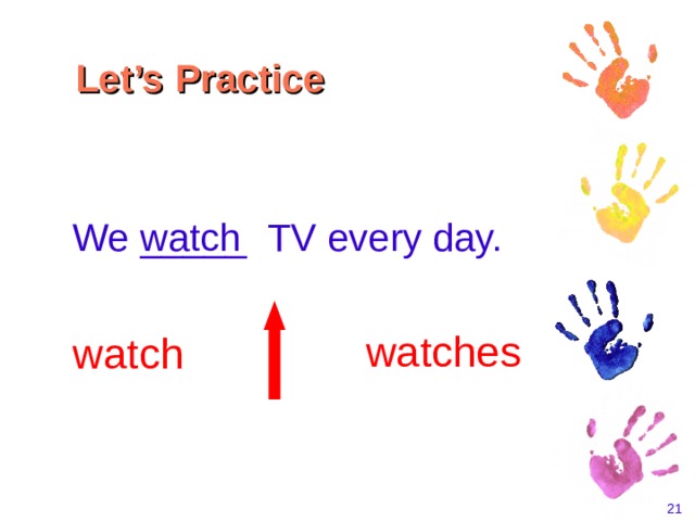 Let’s Practice  We _____ TV every day. watch watches watch    