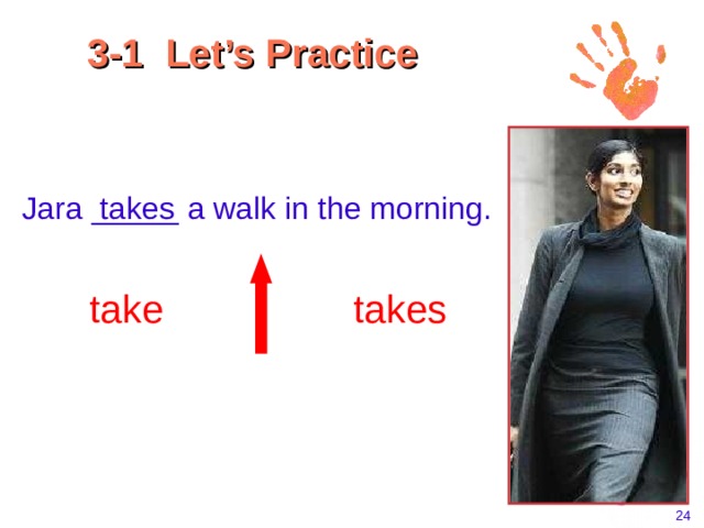 3-1 Let’s Practice  Jara _____ a walk in the morning.  takes take takes    