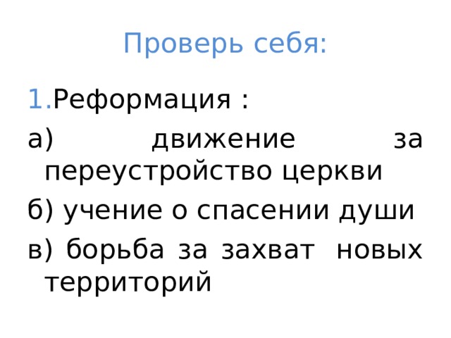 Проверь себя: 1. Реформация : а) движение за переустройство церкви б) учение о спасении души в) борьба за захват  новых территорий      