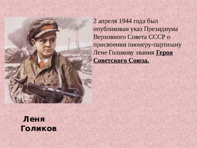 . 2 апреля 1944 года был опубликован указ Президиума Верховного Совета СССР о присвоении пионеру-партизану Лене Голикову звания Героя Советского Союза.  Леня Голиков 