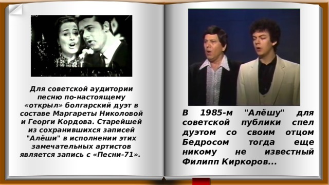 Для советской аудитории песню по-настоящему «открыл» болгарский дуэт в составе Маргареты Николовой и Георги Кордова. Старейшей из сохранившихся записей 
