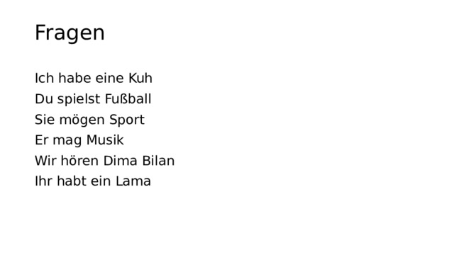 Fragen Ich habe eine Kuh Du spielst Fußball Sie mögen Sport Er mag Musik Wir hören Dima Bilan Ihr habt ein Lama 