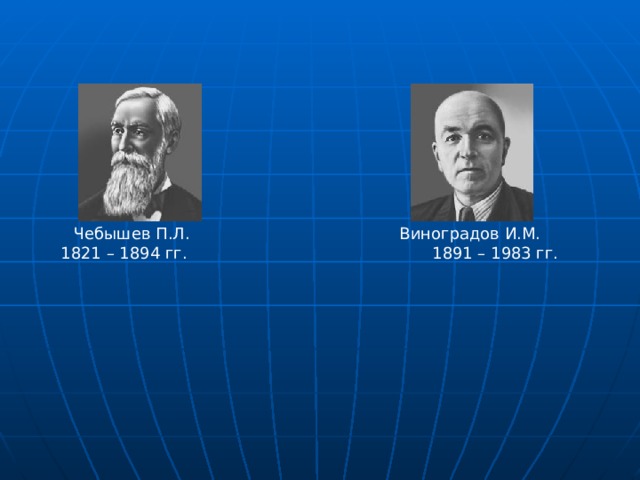 Чебышев П.Л. Виноградов И.М.  1821 – 1894 гг. 1891 – 1983 гг.