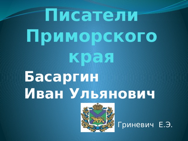 Писатели Приморского края Басаргин Иван Ульянович   Гриневич Е.Э. 