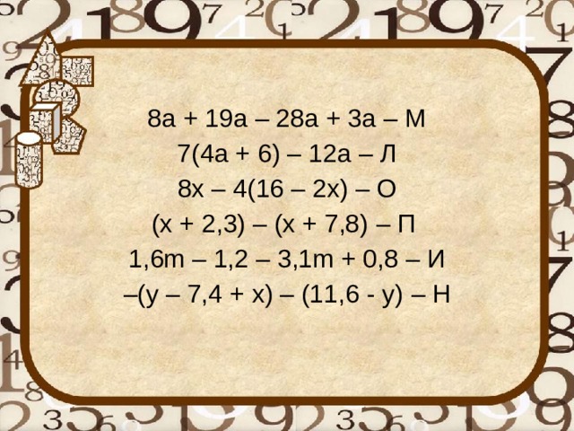 8 a + 19a – 28a + 3a – М 7(4a + 6) – 12a – Л 8x – 4(16 – 2x) – О (x + 2,3) – (x + 7,8) – П 1,6m – 1,2 – 3,1m + 0,8 – И – (y – 7,4 + x) – (11,6 - y) – Н 