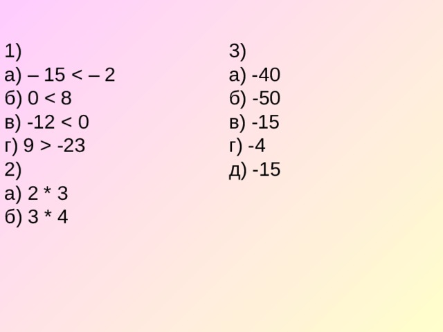 1)  а) – 15  - 23  2)  а) 2 * 3  б) 3 * 4 3)  а) -40  б) -50  в) -15  г) -4  д) -15   