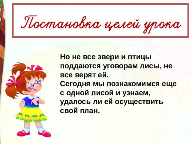 Но не все звери и птицы поддаются уговорам лисы, не все верят ей. Сегодня мы познакомимся еще с одной лисой и узнаем, удалось ли ей осуществить свой план. 