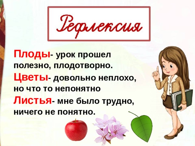 Плоды - урок прошел полезно, плодотворно. Цветы - довольно неплохо, но что то непонятно Листья - мне было трудно, ничего не понятно. 