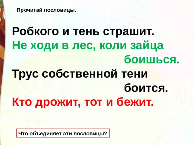 Прочитай пословицы. Робкого и тень страшит.  Не ходи в лес, коли зайца  боишься.  Трус собственной тени  боится.  Кто дрожит, тот и бежит. Что объединяет эти пословицы? 