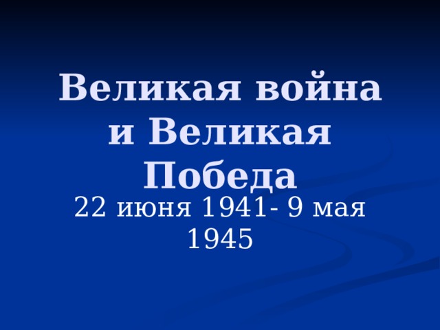 Великая война и Великая Победа 22 июня 1941- 9 мая 1945 