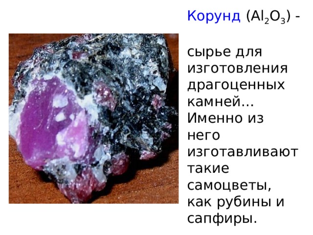 Корунд ( Al 2 O 3 ) -  сырье для изготовления драгоценных камней…   Именно из него изготавливают такие самоцветы,  как рубины и сапфиры.  