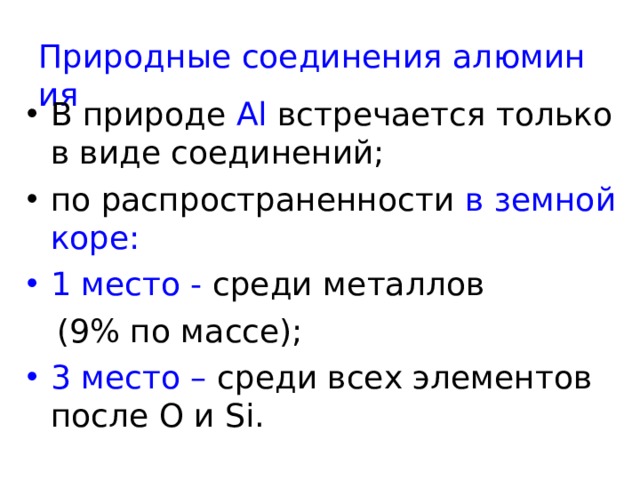 Природные соединения алюминия В природе Al  встречается только в виде соединений; по распространенности в земной коре: 1 место - среди металлов  (9% по массе); 3 место – среди всех элементов после O и Si . 