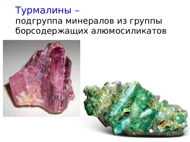  Турмалины –   подгруппа минералов из группы борсодержащих алюмосиликатов   